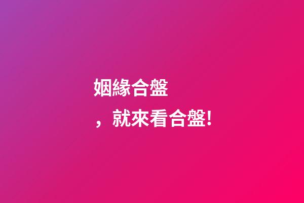 姻緣合盤，就來看合盤!-第1張-觀點-玄機派